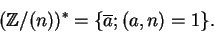\begin{displaymath}({\mathbb{Z} }/(n))^\ast = \{ \overline a ; (a,n) = 1 \}.\end{displaymath}
