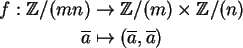 \begin{align}f: {\mathbb{Z} }/(mn) &\to {\mathbb{Z} }/(m) \times {\mathbb{Z} }/(n) \notag\\
\overline a &\mapsto (\overline a, \overline a) \notag
\end{align}