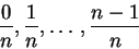 \begin{displaymath}\frac{0}{n}, \frac{1}{n}, \ldots , \frac{n-1}{n} \end{displaymath}