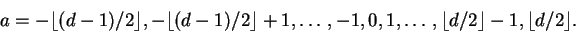 \begin{displaymath}a = - \lfloor (d-1)/2 \rfloor, - \lfloor (d-1)/2 \rfloor + 1,...
...-1, 0, 1, \ldots, \lfloor d/2 \rfloor - 1, \lfloor d/2 \rfloor.\end{displaymath}