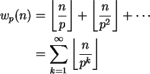 \begin{align}w_p(n) &=
\left\lfloor{\frac{n}{p}}\right\rfloor +
\left\lfloor{\fr...
...&= \sum_{k=1}^\infty
\left\lfloor{\frac{n}{p^k}}\right\rfloor \notag
\end{align}