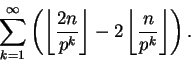\begin{displaymath}\sum_{k=1}^\infty
\left({
\left\lfloor{\frac{2n}{p^k}}\right\rfloor -
2 \left\lfloor{\frac{n}{p^k}}\right\rfloor}\right).
\end{displaymath}