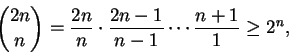 \begin{displaymath}\binom{2n}{n} =
\frac{2n}{n} \cdot \frac{2n-1}{n-1} \cdots \frac{n+1}{1}
\ge 2^n,
\end{displaymath}