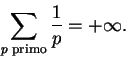 \begin{displaymath}\sum_{p \text{ primo}} \frac{1}{p} = + \infty.\end{displaymath}