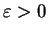 $\varepsilon> 0$
