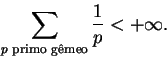 \begin{displaymath}\sum_{p \text{ primo g�meo}} \frac{1}{p} < +\infty. \end{displaymath}
