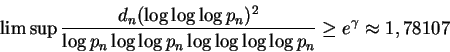\begin{displaymath}\limsup \frac{d_n (\log\log\log p_n)^2 }%
{\log p_n \log\log p_n \log\log\log\log p_n} \ge e^\gamma
\approx 1,78107 \end{displaymath}