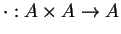 $\cdot: A \times A \to A$