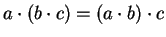 $a \cdot (b \cdot c) = (a \cdot b) \cdot c$