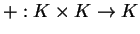 $+: K \times K \to K$