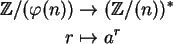 \begin{align}{\mathbb{Z} }/(\varphi(n)) &\to ({\mathbb{Z} }/(n))^\ast \notag\\
r &\mapsto a^r \notag
\end{align}