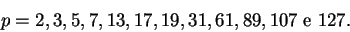 \begin{displaymath}p = 2, 3, 5, 7, 13, 17, 19, 31, 61, 89, 107 \text{ e } 127.\end{displaymath}