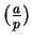 $(\frac{a}{p})$