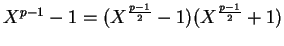 $X^{p-1}-1 =
({X^{\frac{p-1}{2}}-1})(X^{\frac{p-1}{2}} + 1)$