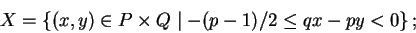 \begin{displaymath}X = \left\{(x,y) \in P \times Q \mid -(p-1)/2 \le qx - py < 0 \right\};
\end{displaymath}