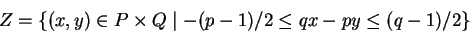 \begin{displaymath}Z =
\left\{(x,y) \in P \times Q \mid -(p-1)/2 \le qx - py \le (q-1)/2 \right\}
\end{displaymath}