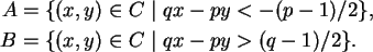 \begin{align}A &= \{(x,y) \in C \mid qx-py < -(p-1)/2 \}, \notag\\
B &= \{(x,y) \in C \mid qx-py > (q-1)/2 \}. \notag
\end{align}