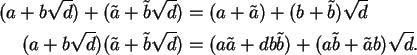 \begin{align}(a+b\sqrt d) + (\tilde a+\tilde b\sqrt d) &=
(a+\tilde a) + (b+\til...
...=
(a\tilde a + db\tilde b) + (a\tilde b + \tilde a b)\sqrt d. \notag
\end{align}