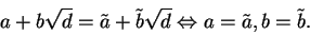 \begin{displaymath}a+b\sqrt d = \tilde a + \tilde b \sqrt d \Leftrightarrow
a=\tilde a, b = \tilde b.
\end{displaymath}