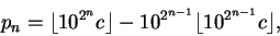 \begin{displaymath}p_n = \lfloor 10^{2^n} c \rfloor - 10^{2^{n-1}} \lfloor 10^{2^{n-1}} c \rfloor,
\end{displaymath}