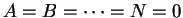$A = B = \cdots = N = 0$