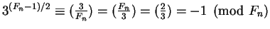 $3^{(F_n - 1)/2} \equiv (\frac{3}{F_n}) =
(\frac{F_n}{3}) = (\frac{2}{3}) = -1 \pmod {F_n}$