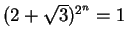 $(2 + \sqrt{3})^{2^n} = 1$