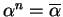 $\alpha^n = \overline{\alpha}$