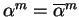 $\alpha^m = \overline{\alpha}^m$