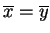 $\overline x = \overline y$