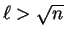 $\ell > \sqrt{n}$