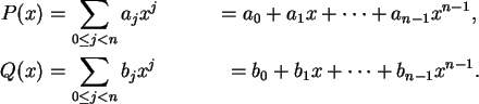 \begin{align}P(x) &= \sum_{0 \le j < n} a_j x^j &=
a_0 + a_1 x + \cdots + a_{n-1...
...\le j < n} b_j x^j &=
b_0 + b_1 x + \cdots + b_{n-1} x^{n-1}. \notag
\end{align}