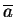 $\overline a$