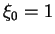$\xi_0 = 1$