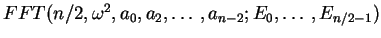 $FFT(n/2,\omega^2,a_0,a_2,\ldots,a_{n-2};E_0,\ldots,E_{n/2 - 1})$