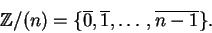 \begin{displaymath}{\mathbb{Z} }/(n) = \{\overline 0, \overline 1, \ldots, \overline{n-1} \}.\end{displaymath}