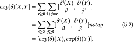 \begin{align}exp(\delta)[X,Y]&=
\sum_{r\ge 0}\sum_{i+j=r}
[\frac{\delta^i(X)}{...
...elta^j(Y)}{j!}]notag\\
&=
[exp(\delta)(X),exp(\delta)(Y)].\notag
\end{align}