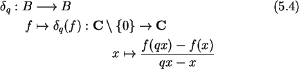 \begin{align}\delta_q:B&\longrightarrow B\\
f&\mapsto \delta_q(f):{\bf C}\setm...
... C}\notag\\
&\hspace{1in}x\mapsto \frac{f(qx)-f(x)}
{qx-x}\notag
\end{align}