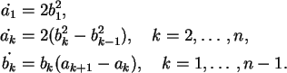 \begin{align}\dot{a_1} &= 2b_1^2,\notag\\
\dot{a_k} &= 2(b_k^2 - b_{k-1}^2), \...
...tag\\
\dot{b_k} &= b_k(a_{k+1} - a_k), \quad k=1,\ldots,n-1.\notag
\end{align}