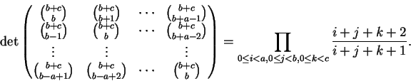 \begin{displaymath}\det
\begin{pmatrix}
\binom{b+c}{b} & \binom{b+c}{b+1} & \cdo...
... \le i < a, 0 \le j < b, 0 \le k < c} \frac{i+j+k+2}{i+j+k+1}.
\end{displaymath}