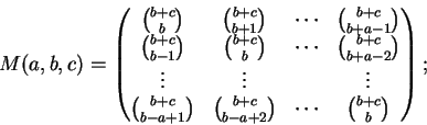 \begin{displaymath}M(a,b,c) =
\begin{pmatrix}
\binom{b+c}{b} & \binom{b+c}{b+1} ...
...binom{b+c}{b-a+2} & \cdots & \binom{b+c}{b} \\
\end{pmatrix};
\end{displaymath}