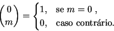 \begin{displaymath}\binom{0}{m} =
\begin{cases}
1,& \text{se $m=0$ },\\ 0,& \text{caso contrrio.}
\end{cases}\end{displaymath}