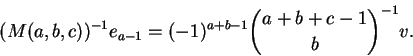 \begin{displaymath}(M(a,b,c))^{-1} e_{a-1} = (-1)^{a+b-1} {\binom{a+b+c-1}{b}}^{-1} v. \end{displaymath}