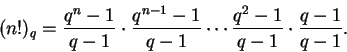 \begin{displaymath}(n!)_q = \frac{q^n - 1}{q-1} \cdot \frac{q^{n-1} - 1}{q-1}
\cdots \frac{q^2 - 1}{q - 1} \cdot \frac{q - 1}{q - 1}. \end{displaymath}
