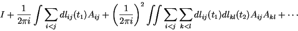 \begin{displaymath}I + \frac{1}{2 \pi i} \int
\sum _{i<j} dl_{ij}(t_1)A_{ij} + ...
...i<j}\sum_{k<l} dl_{ij}(t_1) dl_{kl}(t_2) A_{ij} A_{kl}+ \cdots \end{displaymath}