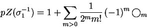 \begin{displaymath}pZ(\sigma _1 ^{-1}) = 1 + \sum_{m>0}
\frac {1}{2^m m!} \left(-1 \right) ^m \bigcirc _m \end{displaymath}