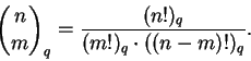 \begin{displaymath}\binom{n}{m}_q = \frac{(n!)_q}{(m!)_q \cdot ((n-m)!)_q}. \end{displaymath}