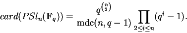 \begin{displaymath}card(PSl_n({\bf F}_q)) =
\frac{q^{\binom{n}{2}}}{\operatorname{mdc}(n,q-1)}
\prod_{2\le i \le n}(q^i-1).
\end{displaymath}