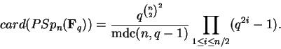 \begin{displaymath}card(PSp_n({\bf F}_q))=
\frac{q^{\binom{n}{2}^2}}{\operatorname{mdc}(n,q-1)}
\prod_{1\le i \le n/2}(q^{2i}-1).
\end{displaymath}