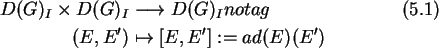 \begin{align}D(G)_I\times D(G)_I&\longrightarrow
D(G)_Inotag\\
(E,E')&\mapsto [E,E']:= ad(E)(E')\notag
\end{align}